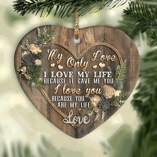 Couple Heart Ceramic Ornament - Christmas Gift For Couple, Spouse, Lover - My only love , I love my life because it gave me you