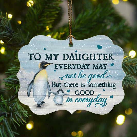 Family Aluminum Ornament - To My Daughter, Penguin Aluminum Ornament - Christmas Gift For Family Members, Birthday Gift For Daughter - There Is Something Good In Everyday