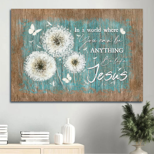 Jesus Landscape Canvas - White Dandelion Painting, Beautiful Butterfly Canvas - Gift For Christian - In A World Where You Can Be Anything Be Like Jesus