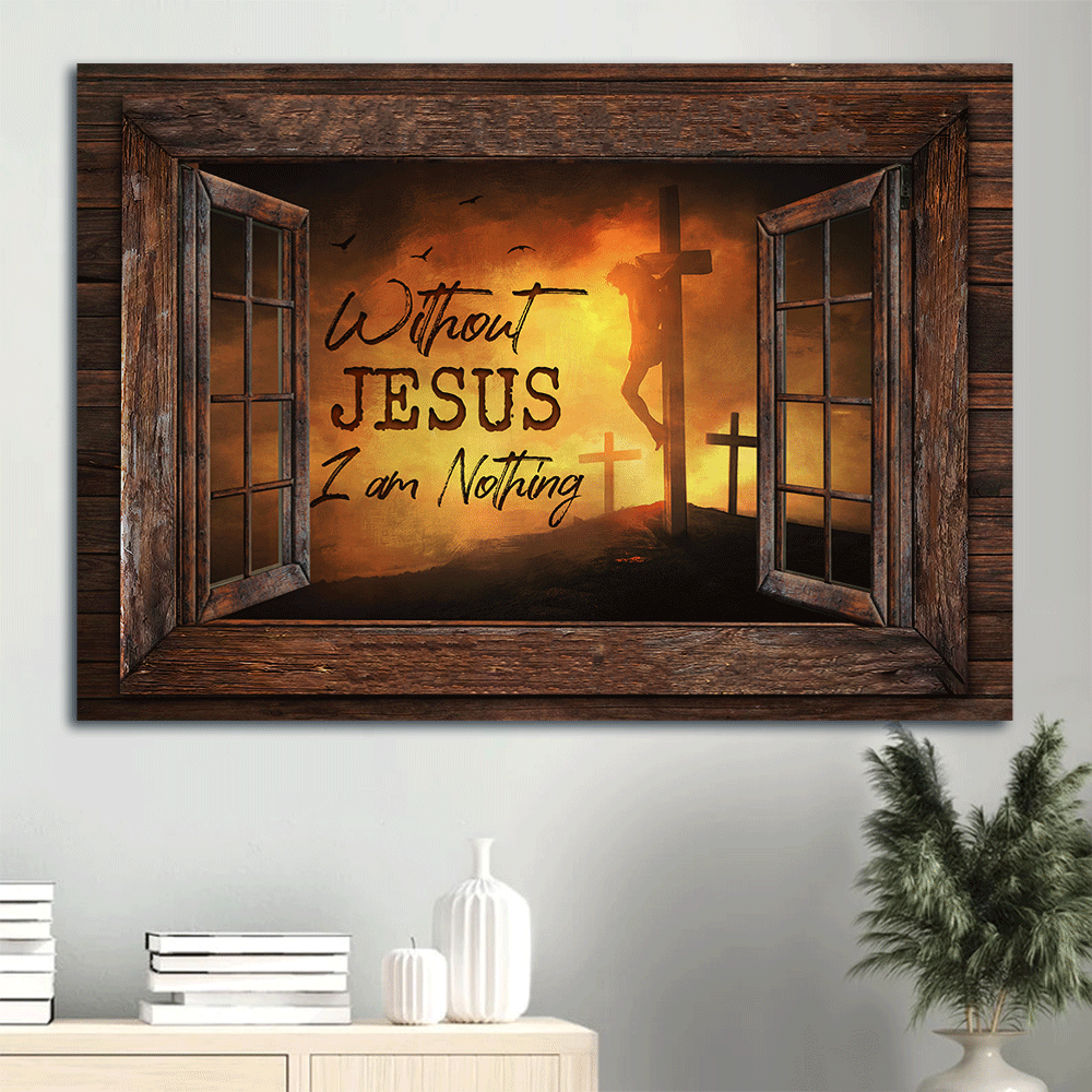 Jesus Landscape Canvas - Window Frame, The Three Cross Canvas - Gift For Christian - Without Jesus I Am Nothing Canvas