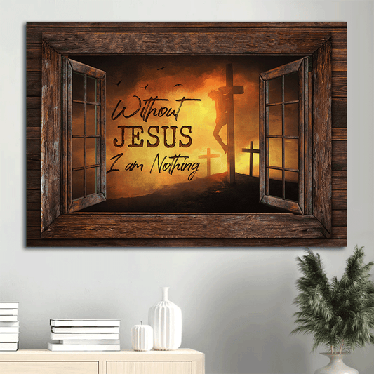 Jesus Landscape Canvas - Window Frame, The Three Cross Canvas - Gift For Christian - Without Jesus I Am Nothing Canvas
