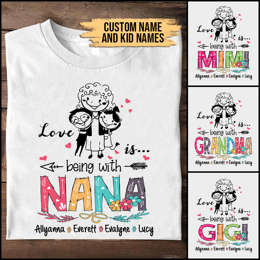 Nana and Kids Custom Name T-shirt, Love Is Being With Grandma Personalized Shirt - Perfect Gift For Gigi, Nana, Mimi, Grandma