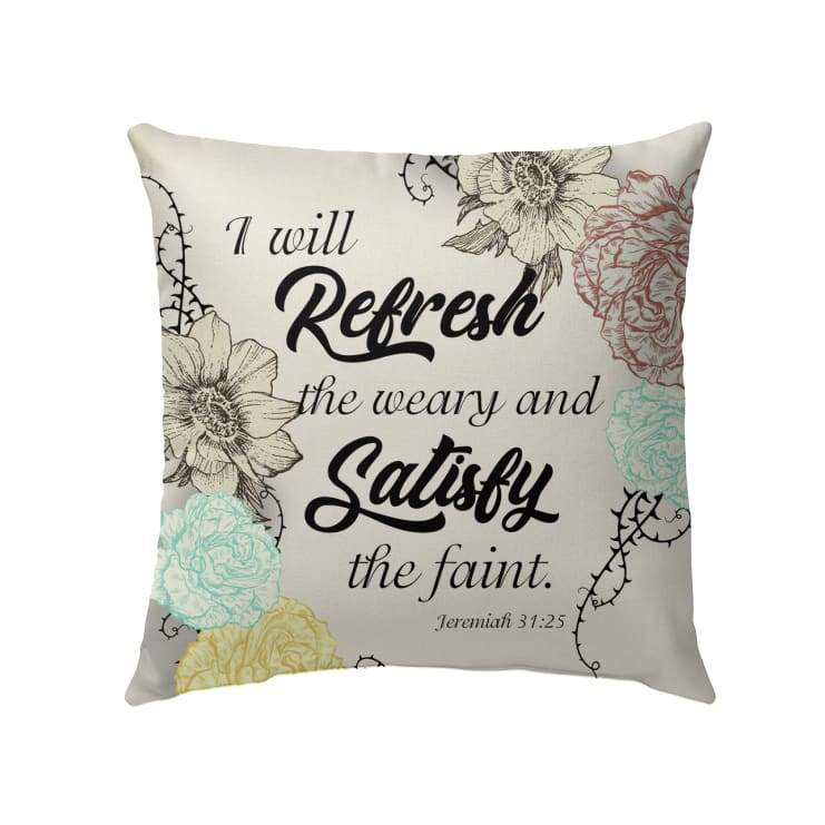 Jesus Pillow - Christian, Flower Art Pillow - Gift For Christian - Jeremiah 31:25 I will refresh the weary and satisfy the faint Pillow
