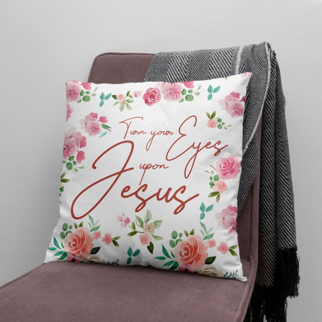 Jesus Pillow - Flower Pillow - Gift For Christian - Turn your eyes upon Jesus pillow