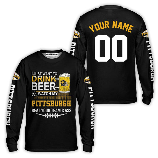 Pittsburgh American Football Beer Custom Long Sleeve Shirt, Just Want To Drink Beer & Watch My Pittsburgh American Football Custom 2 Side Long Sleeve