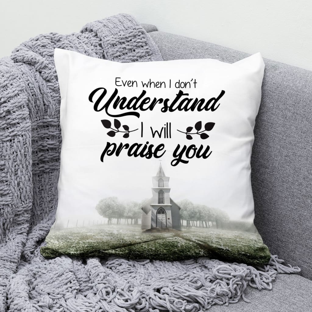 Gift For Christian - Even when I do not understand I will praise you Christian pillow - Home Decoration , Jesus Pillow