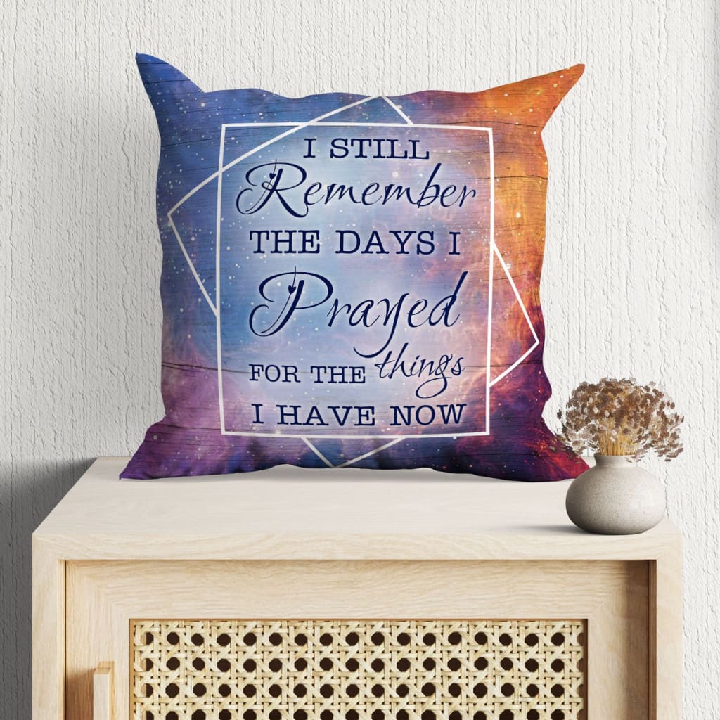 Jesus Pillow - Christian Pillow - Gift For Christian - I still remember the days I prayed for the things I have now Pillow