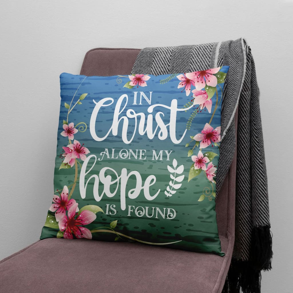 Jesus Pillow - Christian, Flowers Pillow - Gift For Christian - In Christ alone my hope is found Pillow