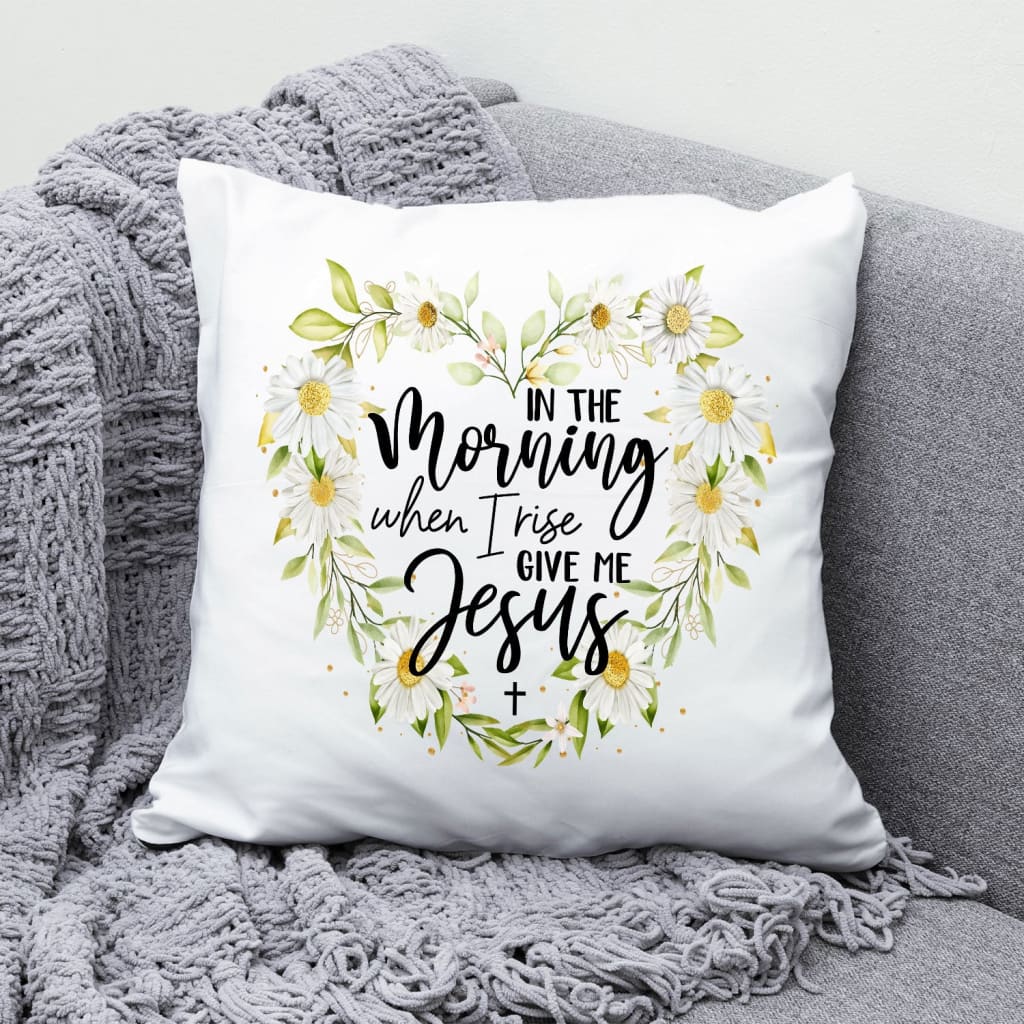 Jesus Pillow - Christian, Daisy Pillow - Gift For Christian - In the morning when I rise give me Jesus Pillow